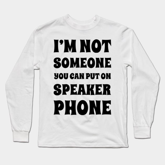 I'm Not Someone You Can Put On Speaker Phone. Snarky Sarcastic Comment. Long Sleeve T-Shirt by That Cheeky Tee